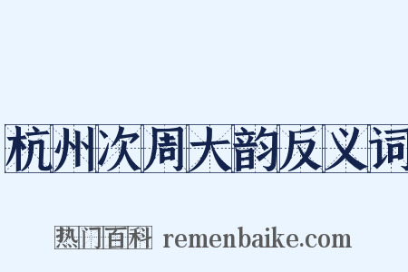 杭州次周大韵反义词是什么意思的图片